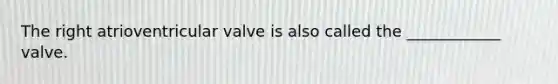 The right atrioventricular valve is also called the ____________ valve.