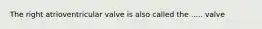 The right atrioventricular valve is also called the ..... valve