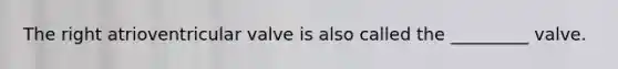The right atrioventricular valve is also called the _________ valve.
