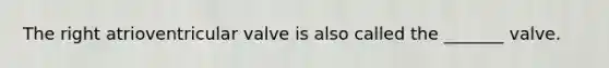 The right atrioventricular valve is also called the _______ valve.