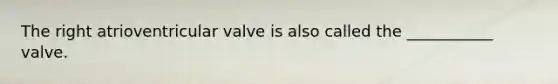 The right atrioventricular valve is also called the ___________ valve.