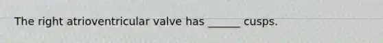 The right atrioventricular valve has ______ cusps.