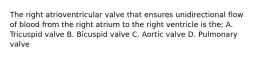 The right atrioventricular valve that ensures unidirectional flow of blood from the right atrium to the right ventricle is the; A. Tricuspid valve B. Bicuspid valve C. Aortic valve D. Pulmonary valve