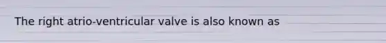 The right atrio-ventricular valve is also known as