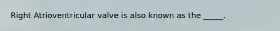 Right Atrioventricular valve is also known as the _____.