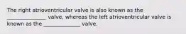 The right atrioventricular valve is also known as the _______________ valve, whereas the left atrioventricular valve is known as the ______________ valve.