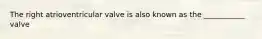 The right atrioventricular valve is also known as the ___________ valve