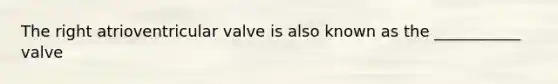 The right atrioventricular valve is also known as the ___________ valve