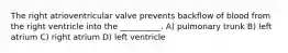 The right atrioventricular valve prevents backflow of blood from the right ventricle into the __________. A) pulmonary trunk B) left atrium C) right atrium D) left ventricle