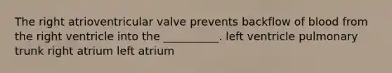 The right atrioventricular valve prevents backflow of blood from the right ventricle into the __________. left ventricle pulmonary trunk right atrium left atrium