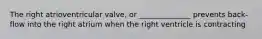 The right atrioventricular valve, or ______________ prevents back-flow into the right atrium when the right ventricle is contracting