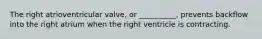 The right atrioventricular valve, or __________, prevents backflow into the right atrium when the right ventricle is contracting.