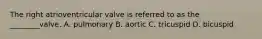 The right atrioventricular valve is referred to as the​ ________valve. A. pulmonary B. aortic C. tricuspid D. bicuspid