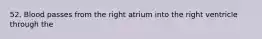 52. Blood passes from the right atrium into the right ventricle through the