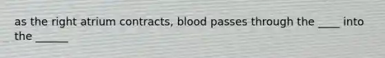 as the right atrium contracts, blood passes through the ____ into the ______