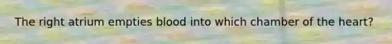 The right atrium empties blood into which chamber of the heart?