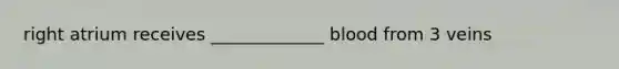 right atrium receives _____________ blood from 3 veins