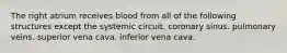 The right atrium receives blood from all of the following structures except the systemic circuit. coronary sinus. pulmonary veins. superior vena cava. inferior vena cava.