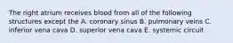 The right atrium receives blood from all of the following structures except the A. coronary sinus B. pulmonary veins C. inferior vena cava D. superior vena cava E. systemic circuit