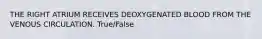 THE RIGHT ATRIUM RECEIVES DEOXYGENATED BLOOD FROM THE VENOUS CIRCULATION. True/False