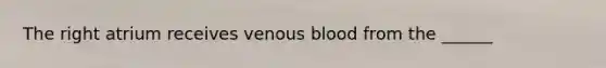 The right atrium receives venous blood from the ______