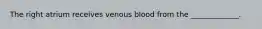 The right atrium receives venous blood from the _____________.