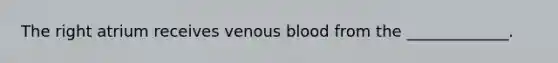 The right atrium receives venous blood from the _____________.