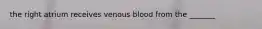 the right atrium receives venous blood from the _______