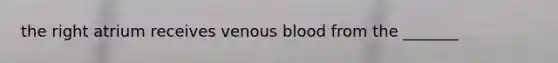 the right atrium receives venous blood from the _______