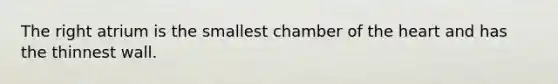The right atrium is the smallest chamber of <a href='https://www.questionai.com/knowledge/kya8ocqc6o-the-heart' class='anchor-knowledge'>the heart</a> and has the thinnest wall.