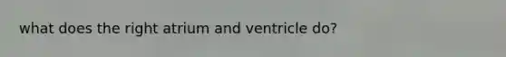 what does the right atrium and ventricle do?