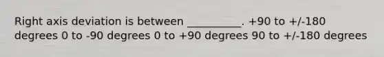 Right axis deviation is between __________. +90 to +/-180 degrees 0 to -90 degrees 0 to +90 degrees 90 to +/-180 degrees