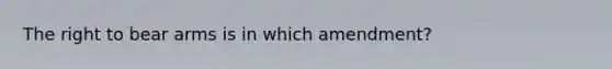 The <a href='https://www.questionai.com/knowledge/kKaaEeOreB-right-to-bear-arms' class='anchor-knowledge'>right to bear arms</a> is in which amendment?