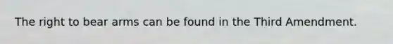 The right to bear arms can be found in the Third Amendment.