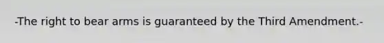 -The right to bear arms is guaranteed by the Third Amendment.-