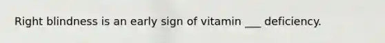 Right blindness is an early sign of vitamin ___ deficiency.