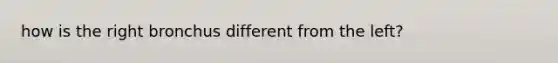 how is the right bronchus different from the left?