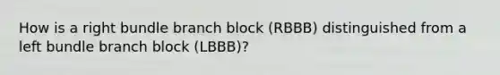 How is a right bundle branch block (RBBB) distinguished from a left bundle branch block (LBBB)?