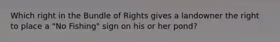 Which right in the Bundle of Rights gives a landowner the right to place a "No Fishing" sign on his or her pond?