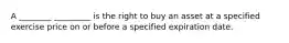 A ________ _________ is the right to buy an asset at a specified exercise price on or before a specified expiration date.