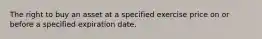 The right to buy an asset at a specified exercise price on or before a specified expiration date.