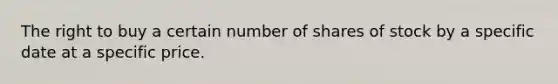 The right to buy a certain number of shares of stock by a specific date at a specific price.