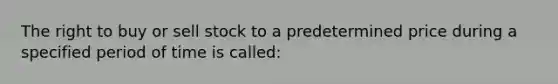 The right to buy or sell stock to a predetermined price during a specified period of time is called: