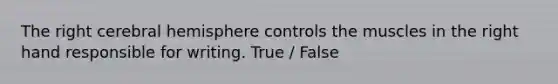 The right cerebral hemisphere controls the muscles in the right hand responsible for writing. True / False