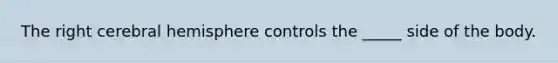 The right cerebral hemisphere controls the _____ side of the body.