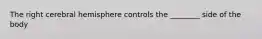 The right cerebral hemisphere controls the ________ side of the body