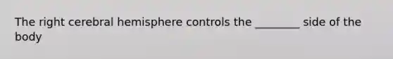 The right cerebral hemisphere controls the ________ side of the body