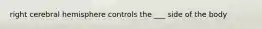 right cerebral hemisphere controls the ___ side of the body