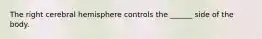 The right cerebral hemisphere controls the ______ side of the body.