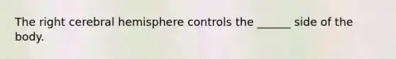 The right cerebral hemisphere controls the ______ side of the body.